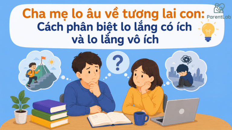 Cha mẹ lo âu về tương lai con: Cách phân biệt lo lắng có ích và lo lắng vô ích