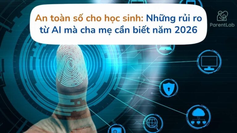 An toàn số cho học sinh: Những rủi ro từ AI mà cha mẹ cần biết năm 2026