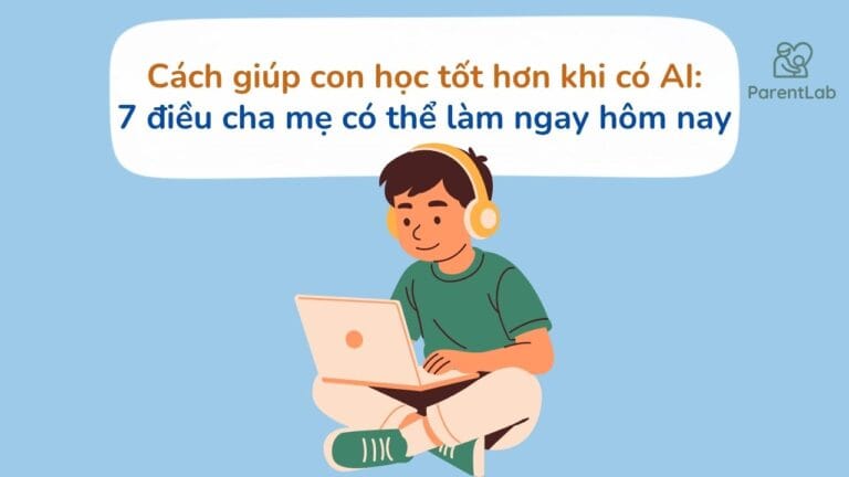 Cách giúp con học tốt hơn khi có AI: 7 điều cha mẹ có thể làm ngay hôm nay